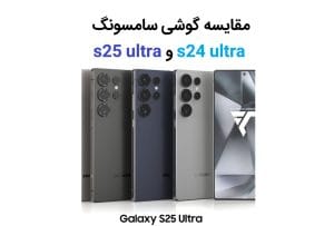 مقایسه گوشی سامسونگ s24 ultra و s25 ultra